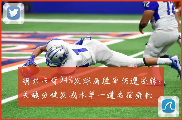 胡尔卡奇94%发球局胜率仍遭逆转，关键分破发战术单一遭名宿痛批