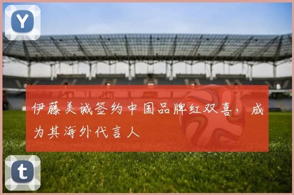 伊藤美诚签约中国品牌红双喜，成为其海外代言人