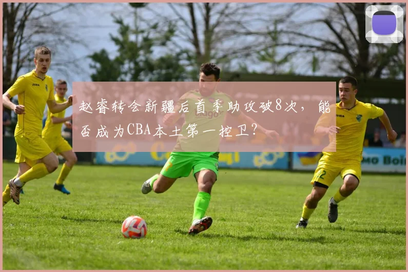 赵睿转会新疆后首季助攻破8次，能否成为CBA本土第一控卫？
